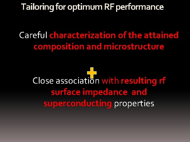 Tailoring for optimum RF performance Careful characterization of the attained composition and microstructure Close