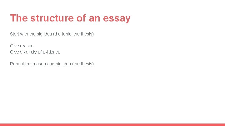 The structure of an essay Start with the big idea (the topic, thesis) Give