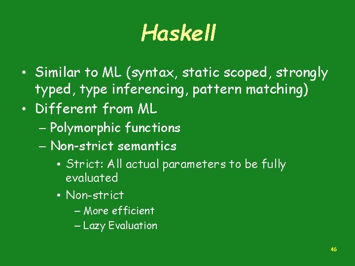 Haskell • Similar to ML (syntax, static scoped, strongly typed, type inferencing, pattern matching)