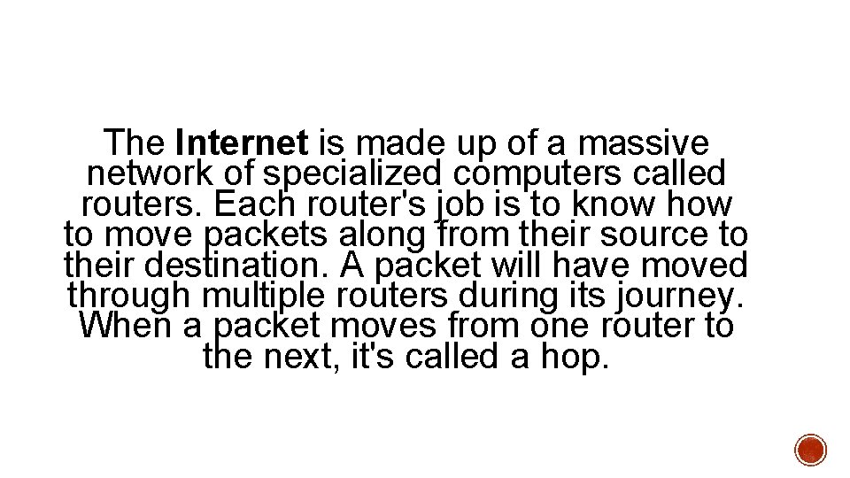 The Internet is made up of a massive network of specialized computers called routers.