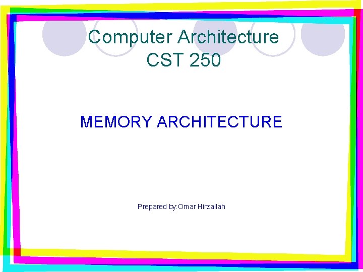 Computer Architecture CST 250 MEMORY ARCHITECTURE Prepared by: Omar Hirzallah 