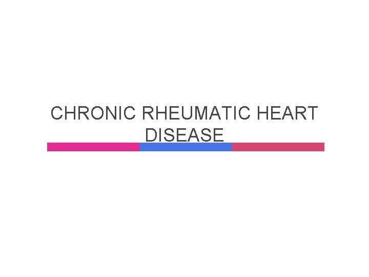 CHRONIC RHEUMATIC HEART DISEASE CHRONIC RHEUMATIC HEART DISEASE