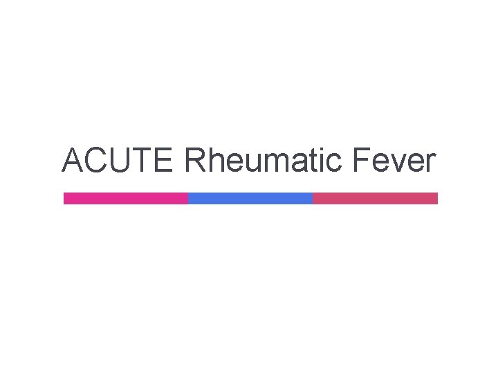 ACUTE Rheumatic Fever ACUTE Rheumatic Fever