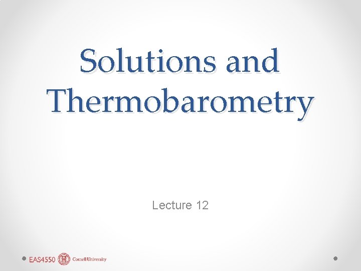 Solutions and Thermobarometry Lecture 12 