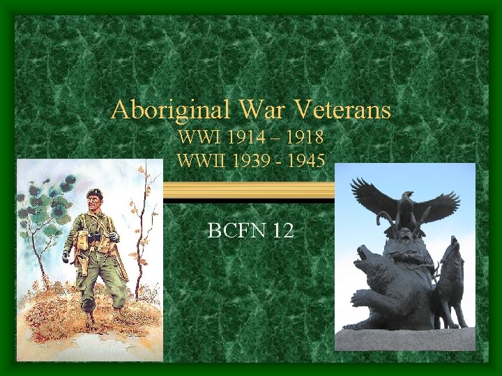 Aboriginal War Veterans WWI 1914 – 1918 WWII 1939 - 1945 BCFN 12 