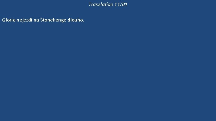 Translation 11/01 Gloria nejezdí na Stonehenge dlouho. Gloria už dlouho nebyla v Cardiffu. O