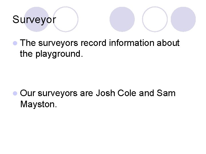 Surveyor l The surveyors record information about the playground. l Our surveyors are Josh