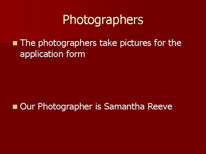 Photographers n The photographers take pictures for the application form n Our Photographer is