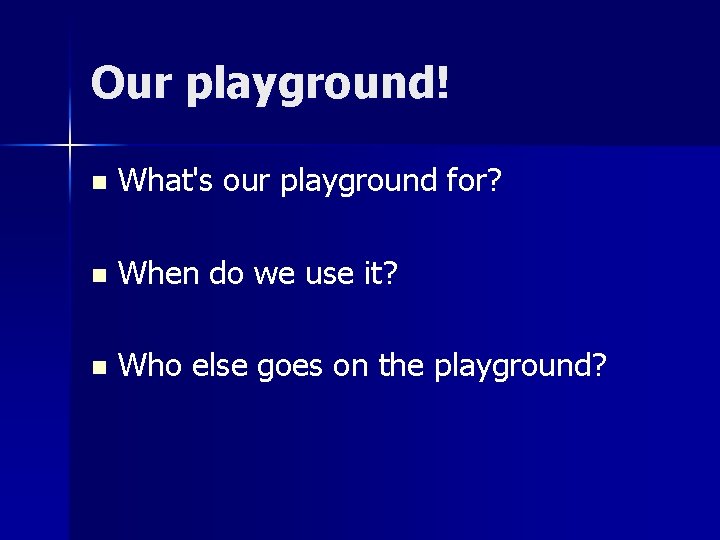 Our playground! n What's our playground for? n When do we use it? n