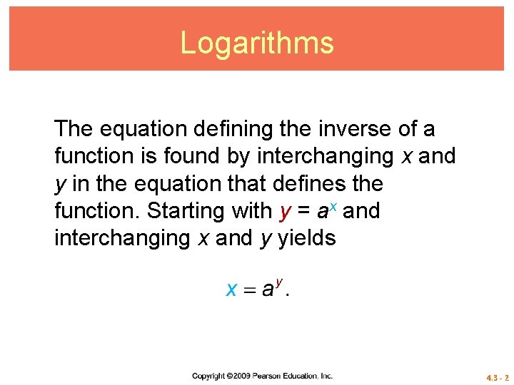 Logarithms The equation defining the inverse of a function is found by interchanging x