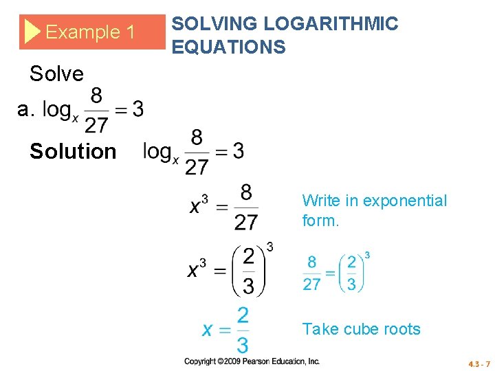 Example 1 SOLVING LOGARITHMIC EQUATIONS Solve a. Solution Write in exponential form. Take cube