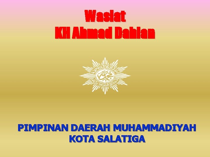 Wasiat KH Ahmad Dahlan PIMPINAN DAERAH MUHAMMADIYAH KOTA SALATIGA 