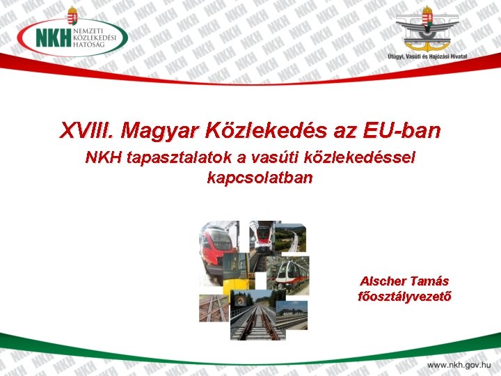 XVIII. Magyar Közlekedés az EU-ban NKH tapasztalatok a vasúti közlekedéssel kapcsolatban Alscher Tamás főosztályvezető