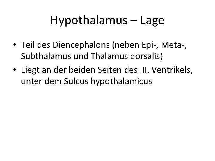Hypothalamus – Lage • Teil des Diencephalons (neben Epi-, Meta-, Subthalamus und Thalamus dorsalis) Hypothalamus – Lage • Teil des Diencephalons (neben Epi-, Meta-, Subthalamus und Thalamus dorsalis)