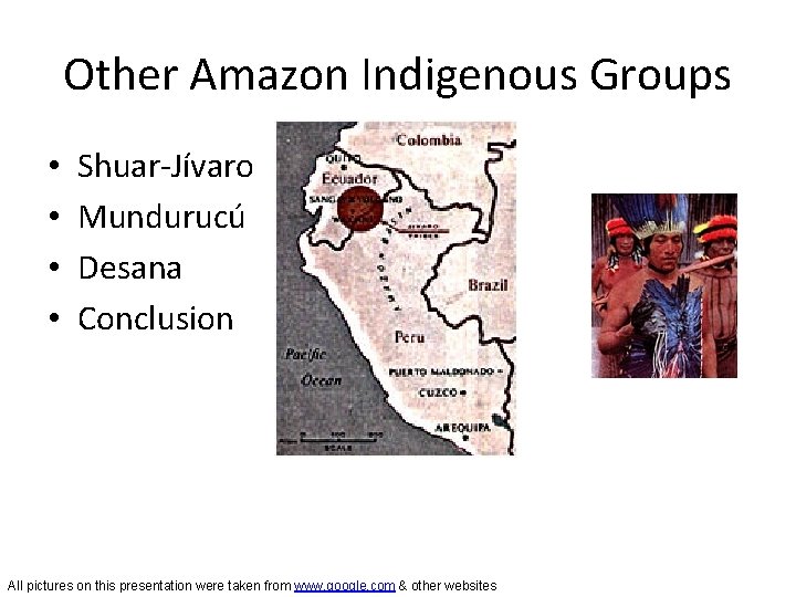 Other Amazon Indigenous Groups • • Shuar-Jívaro Mundurucú Desana Conclusion All pictures on this