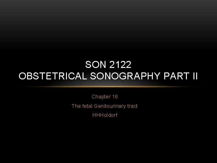 SON 2122 OBSTETRICAL SONOGRAPHY PART II Chapter 16 The fetal Genitourinary tract HHHoldorf 