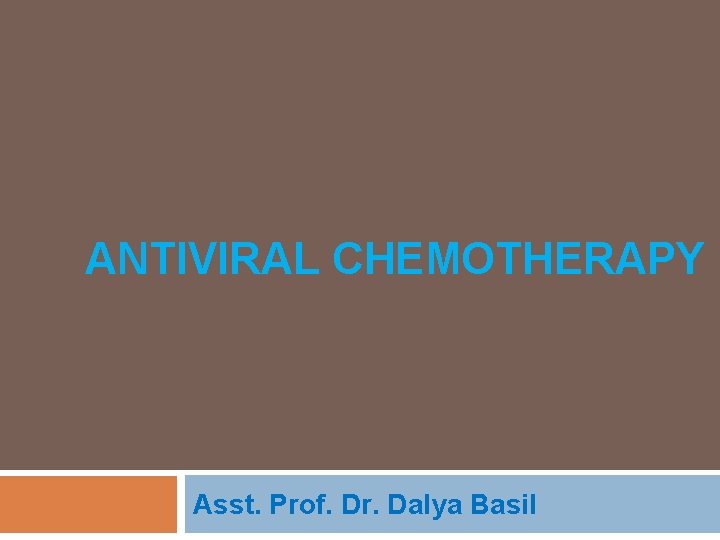 ANTIVIRAL CHEMOTHERAPY Asst. Prof. Dr. Dalya Basil 