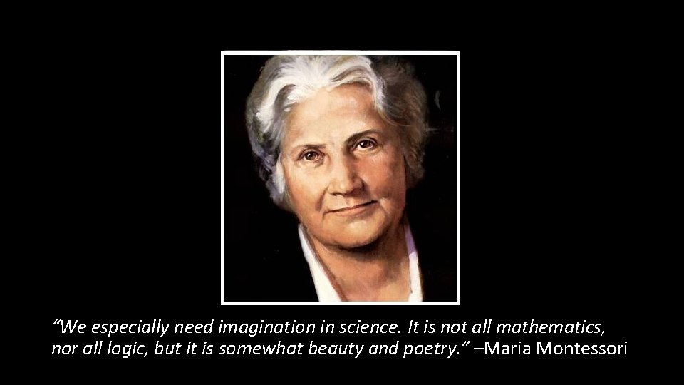 “We especially need imagination in science. It is not all mathematics, nor all logic,