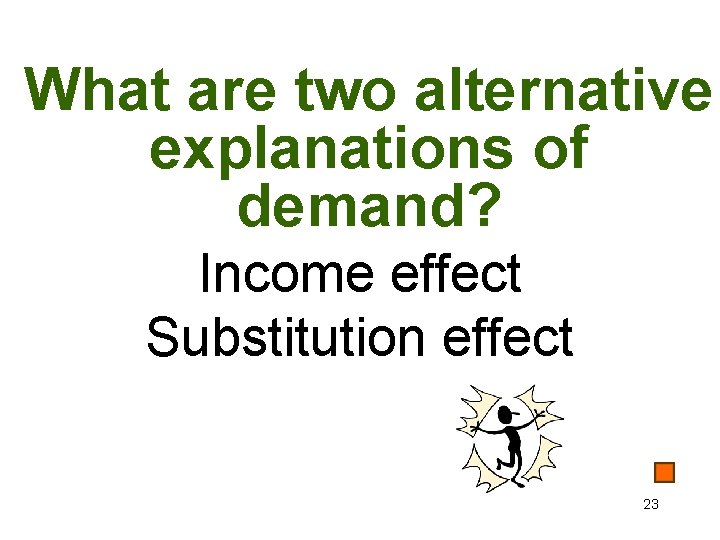 What are two alternative explanations of demand? Income effect Substitution effect 23 