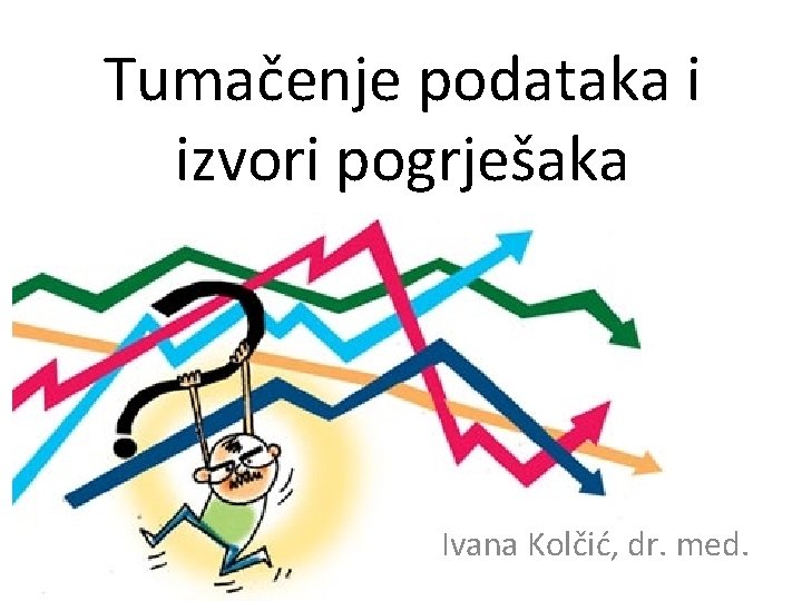 Tumačenje podataka i izvori pogrješaka Ivana Kolčić, dr. med. 