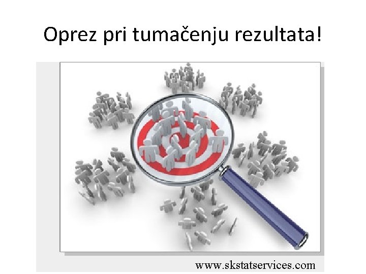 Oprez pri tumačenju rezultata! www. skstatservices. com 