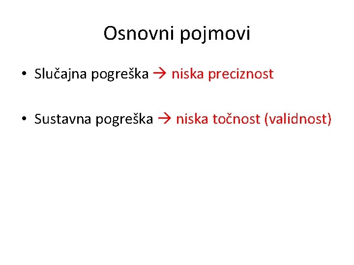 Osnovni pojmovi • Slučajna pogreška niska preciznost • Sustavna pogreška niska točnost (validnost) 