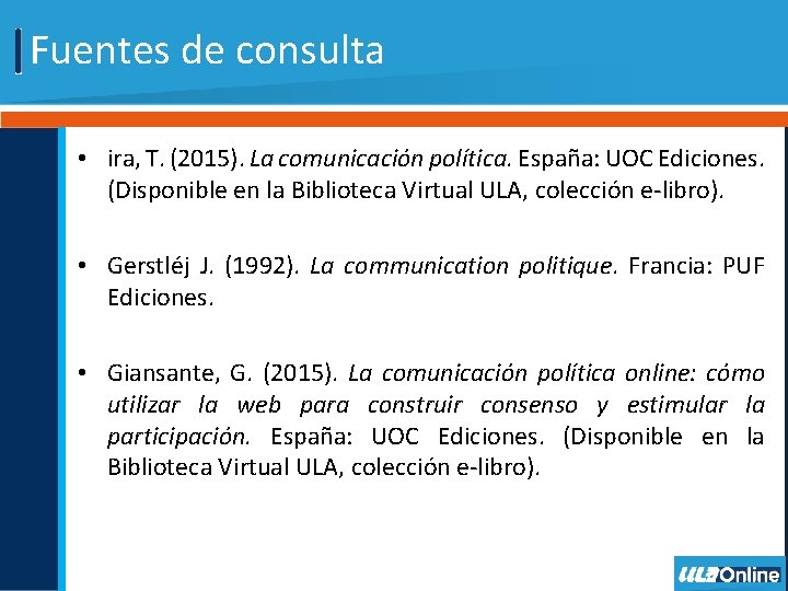 Fuentes de consulta • ira, T. (2015). La comunicación política. España: UOC Ediciones. (Disponible