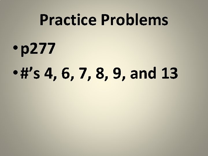 Practice Problems • p 277 • #’s 4, 6, 7, 8, 9, and 13