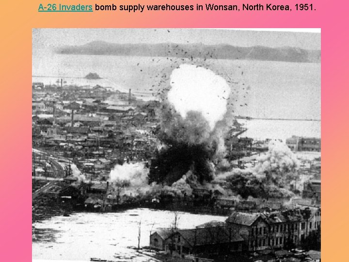 A-26 Invaders bomb supply warehouses in Wonsan, North Korea, 1951. 