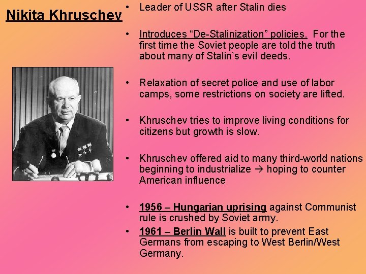 Nikita Khruschev • Leader of USSR after Stalin dies • Introduces “De-Stalinization” policies. For