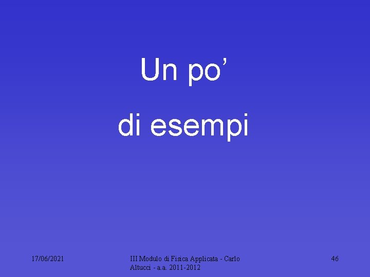 Un po’ di esempi 17/06/2021 III Modulo di Fisica Applicata Carlo Altucci a. a.