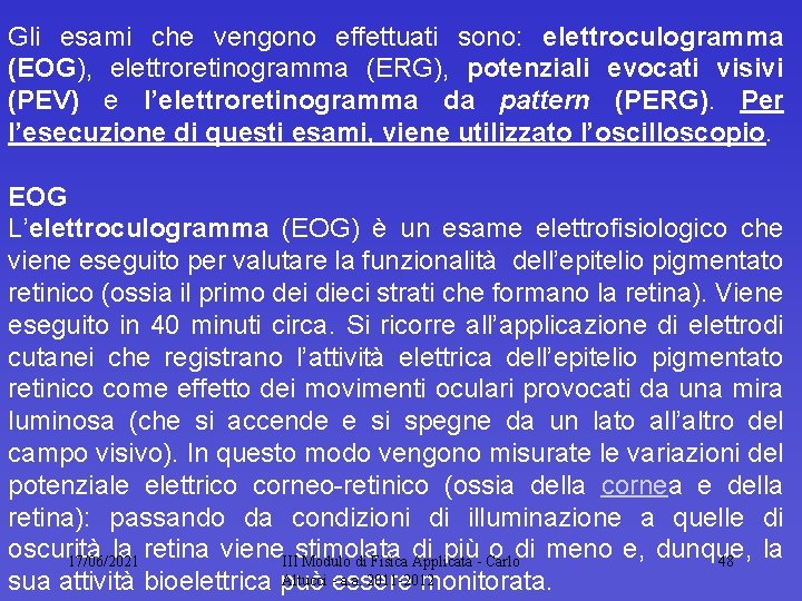 Gli esami che vengono effettuati sono: elettroculogramma (EOG), elettroretinogramma (ERG), potenziali evocati visivi (PEV)