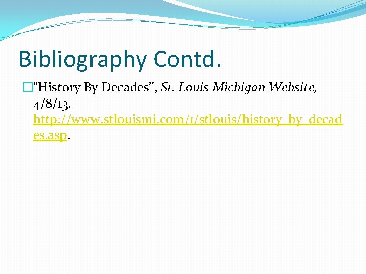 Bibliography Contd. �“History By Decades”, St. Louis Michigan Website, 4/8/13. http: //www. stlouismi. com/1/stlouis/history_by_decad