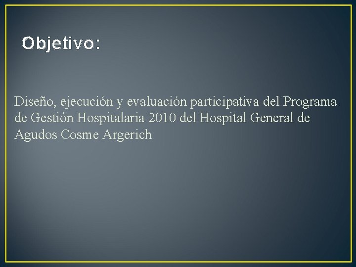 Objetivo: Diseño, ejecución y evaluación participativa del Programa de Gestión Hospitalaria 2010 del Hospital