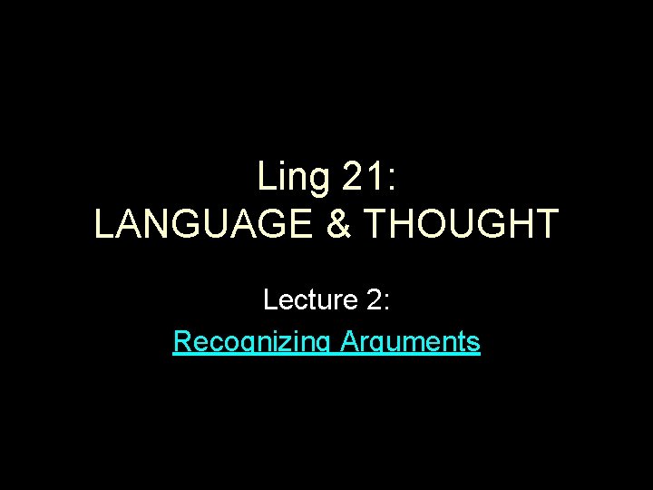 Ling 21: LANGUAGE & THOUGHT Lecture 2: Recognizing Arguments 