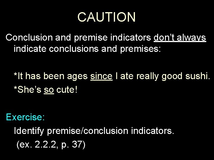 CAUTION Conclusion and premise indicators don’t always indicate conclusions and premises: *It has been