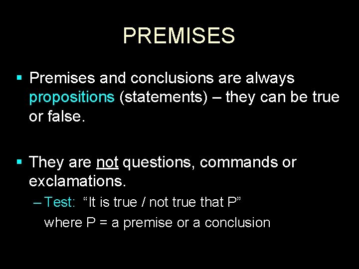 PREMISES § Premises and conclusions are always propositions (statements) – they can be true
