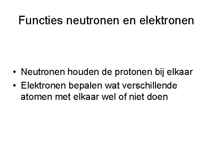 Functies neutronen en elektronen • Neutronen houden de protonen bij elkaar • Elektronen bepalen