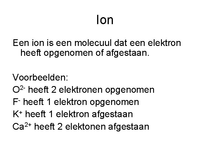 Ion Een ion is een molecuul dat een elektron heeft opgenomen of afgestaan. Voorbeelden: