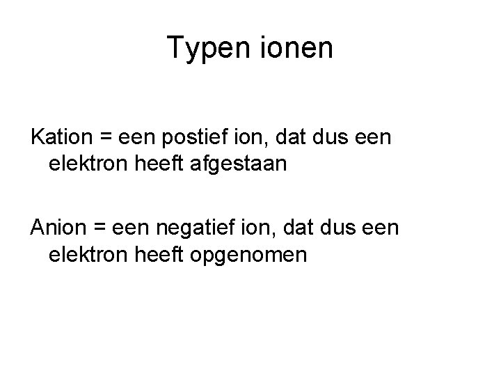 Typen ionen Kation = een postief ion, dat dus een elektron heeft afgestaan Anion