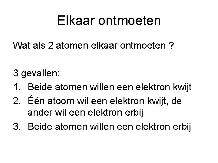 Elkaar ontmoeten Wat als 2 atomen elkaar ontmoeten ? 3 gevallen: 1. Beide atomen