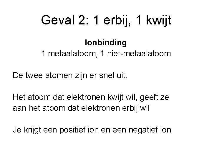 Geval 2: 1 erbij, 1 kwijt Ionbinding 1 metaalatoom, 1 niet-metaalatoom De twee atomen