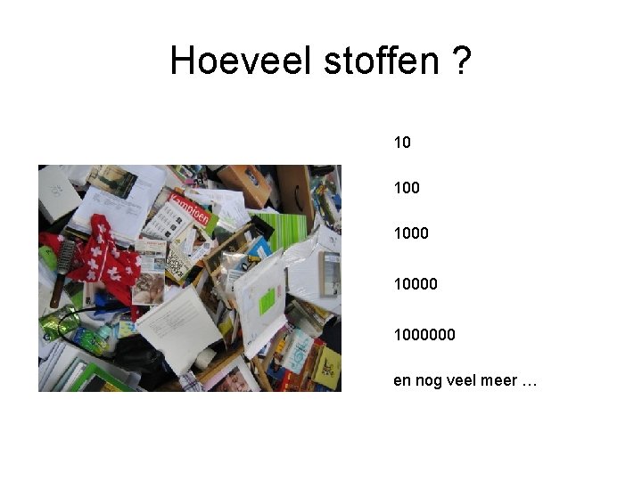 Hoeveel stoffen ? 10 1000000 en nog veel meer … 