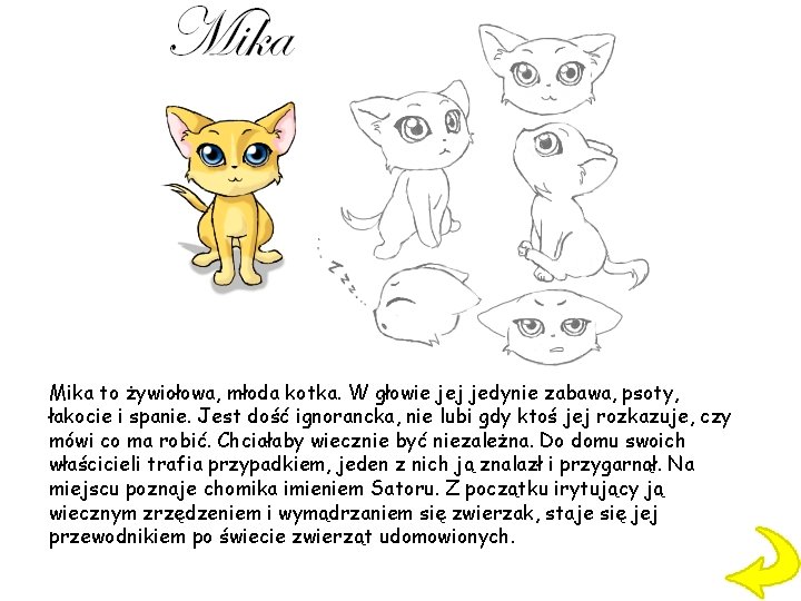 Mika to żywiołowa, młoda kotka. W głowie jej jedynie zabawa, psoty, łakocie i spanie.