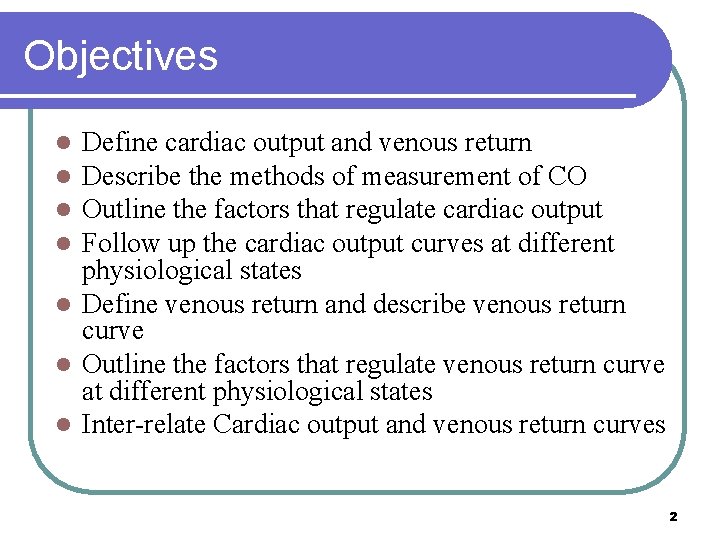 Objectives Define cardiac output and venous return Describe the methods of measurement of CO Objectives Define cardiac output and venous return Describe the methods of measurement of CO