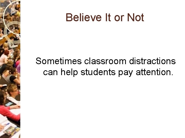 Believe It or Not Sometimes classroom distractions can help students pay attention. 
