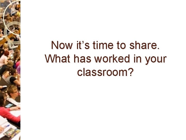 Now it’s time to share. What has worked in your classroom? 