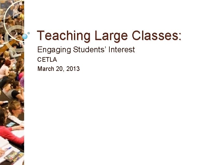 Teaching Large Classes: Engaging Students’ Interest CETLA March 20, 2013 