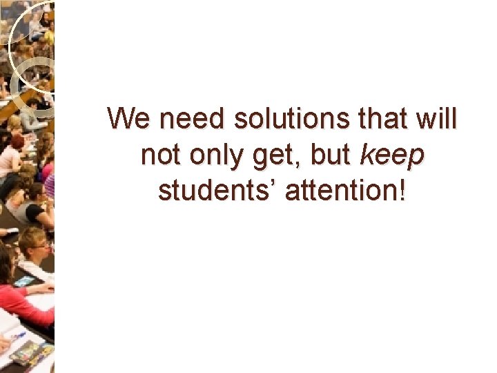 We need solutions that will not only get, but keep students’ attention! 