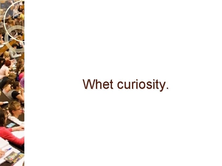 Whet curiosity. 
